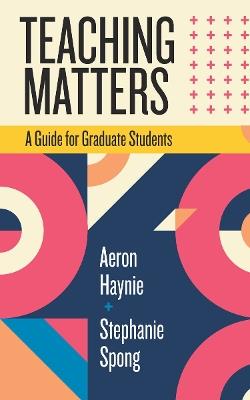 Teaching Matters: A Guide for Graduate Students - Aeron Haynie,Stephanie Spong - cover