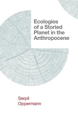 Ecologies of a Storied Planet in the Anthropocene - Serpil Oppermann - cover