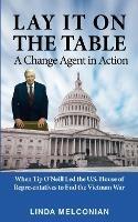 Lay it on the Table: A Change Agent in Action: When Tip O'Neill Led the House of Representatives to End the Vietnam War - Linda Melconian - cover