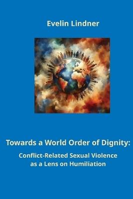 Towards a World Order of Dignity: Conflict-Related Sexual Violence as a Lens on Humiliation - Evelin Lindner - cover