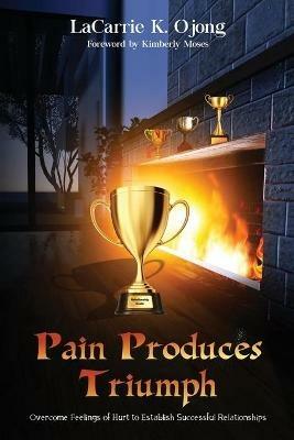 Pain Produces Triumph: Overcome Feelings of Hurt to Establish Successful Relationships - Lacarrie K Ojong - cover