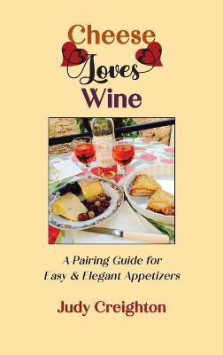 Cheese Loves Wine: A Pairing Guide for Easy & Elegant Appetizers - Judy Creighton - cover