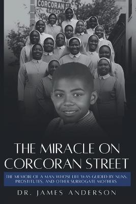 The Miracle on Corcoran Street: The Memoir of a Man Whose Life Was Guided by Nuns, Prostitutes, and Other Surrogate Mothers - James Anderson - cover