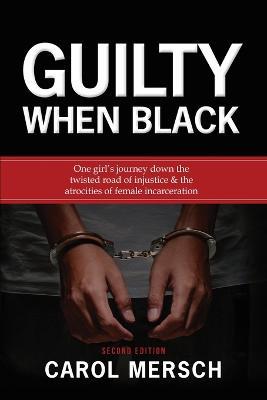 Guilty When Black: One Girl's Journey Down the Twisted Road of Injustice & The Atrocities of Female Incarceration - Carol Mersch - cover