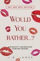 Would You Rather... ? The Naughty Conversation Game for Couples: Hot and Sexy Edition