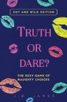 Truth or Dare? The Sexy Game of Naughty Choices: Hot and Wild Edition - J R James - cover