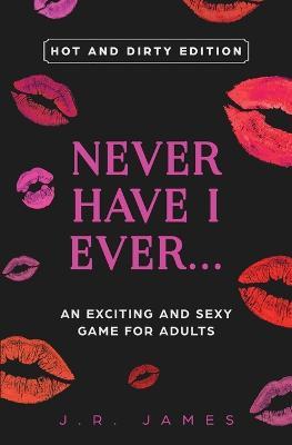 Never Have I Ever... An Exciting and Sexy Game for Adults: Hot and Dirty Edition - J R James - cover