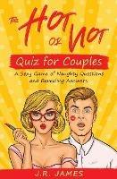 The Hot or Not Quiz for Couples: A Sexy Game of Naughty Questions and Revealing Answers - J R James - cover