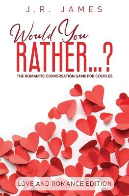 Would You Rather... ? The Romantic Conversation Game for Couples: Love and Romance Edition - J R James - cover