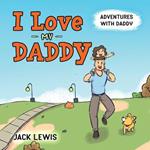 I Love My Daddy: Adventures with Daddy: A heartwarming children's book about the joy of spending time together