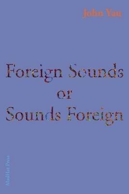Foreign Sounds or Sounds Foreign - John Yau - cover