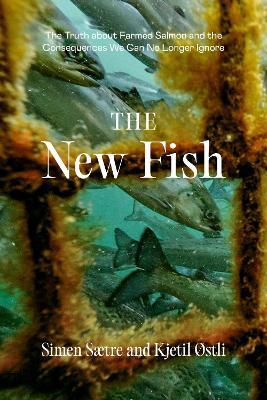 The New Fish: The Truth about Farmed Salmon and the Consequences We Can No Longer Ignore - Simen Saetre,Kjetil Ostli - cover