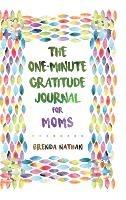 The One-Minute Gratitude Journal for Moms: Simple Journal to Increase Gratitude and Happiness - Brenda Nathan - cover