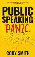 Public Speaking Panic: How to Go from Stage Fright to Stage-Ready in Less Than 24 Hours - Cody Smith - cover