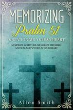 Memorizing Psalm 51 - Create in Me a Clean Heart: Memorize Scripture, Memorize the Bible, and Seal God's Word in Your Heart