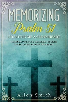 Memorizing Psalm 51 - Create in Me a Clean Heart: Memorize Scripture, Memorize the Bible, and Seal God's Word in Your Heart - Allen Smith - cover