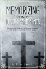 Memorizing the 10 Commandments: Memorize Scripture, Memorize the Bible, and Seal God's Word in Your Heart