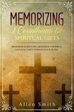 Memorizing 1 Corinthians 12 - Spiritual Gifts: Memorize Scripture, Memorize the Bible, and Seal God's Word in Your Heart