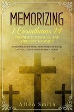 Memorizing 1 Corinthians 14 - Prophecy, Tongues, and Orderly Worship: Memorize Scripture, Memorize the Bible, and Seal God's Word in Your Heart: Memorize Scripture, Memorize the Bible, and Seal God's Word in Your Heart