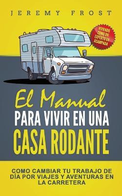 El Manual Para Vivir En Una Casa Rodante: Viviendo Como Un Experto En Acampada - Como Cambiar Tu Trabajo De Dia Por Viajes Y Aventuras En La Carretera - Jeremy Frost - cover