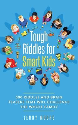 Tough Riddles for Smart Kids: 500 Riddles and Brain Teasers that Will Challenge the Whole Family - Jenny Moore - cover