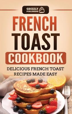 French Toast Cookbook: Delicious French Toast Recipes Made Easy - Grizzly Publishing - cover
