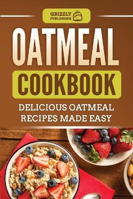 Oatmeal Cookbook: Delicious Oatmeal Recipes Made Easy - Grizzly Publishing - cover