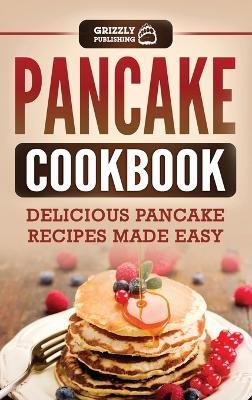 Pancake Cookbook: Delicious Pancake Recipes Made Easy - Grizzly Publishing - cover