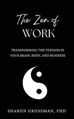 The Zen of Work: Transforming the Tension in Your Brain, Body, and Business
