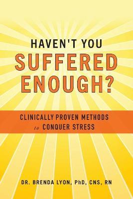 Haven't You Suffered Enough?: Clinically Proven Methods to Conquer Stress - Brenda Lyon - cover