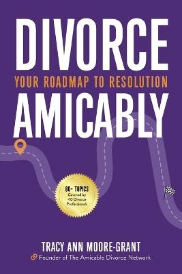 Divorce Amicably: Your Roadmap to Resolution - Tracy Ann Moore-Grant - cover