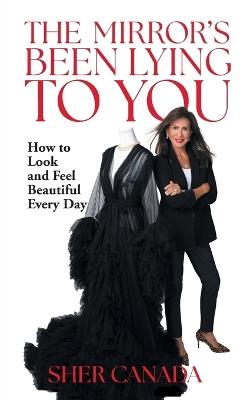The Mirror's Been Lying to You: How to Look and Feel Beautiful Every Day - Sher Canada - cover