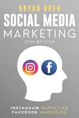 Social Media Marketing Step-By-Step: The Guides To Instagram And Facebook Marketing - Learn How To Develop A Strategy And Grow Your Business - Bryan Bren - cover