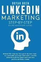 Linkedin Marketing Step-By-Step: The Guide To Linkedin Advertising That Will Teach You How To Sell Anything Through Linkedin - Learn How To Develop A Strategy And Grow Your Business
