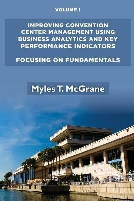 Improving Convention Center Management Using Business Analytics and Key Performance Indicators: Focusing on Fundamentals - Myles T. McGrane - cover