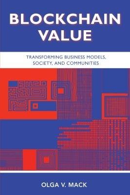 Blockchain Value: Transforming Business Models, Society, and Communities - Olga V. Mack - cover