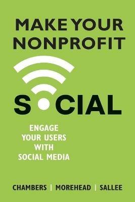 Make Your Nonprofit Social: Engage Your Users With Social Media - Lindsay Chambers,Jennifer Morehead,Heather Sallee - cover