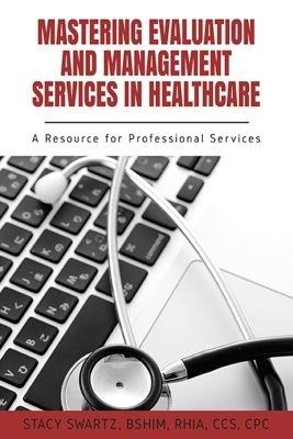 Mastering Evaluation and Management Services in Healthcare: A Resource for Professional Services - Stacy Swartz - cover