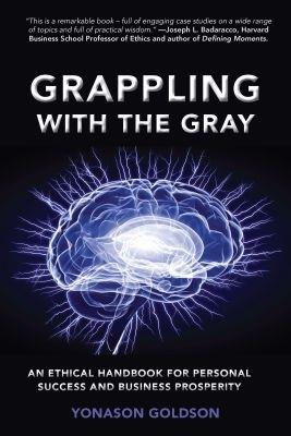 Grappling With The Gray: An Ethical Handbook for Personal Success and Business Prosperity - Yonason Goldson - cover