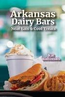 Arkansas Dairy Bars: Neat Eats and Cool Treats - Kat Robinson - cover