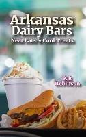 Arkansas Dairy Bars: Neat Eats and Cool Treats - Kat Robinson - cover