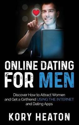 Online Dating for Men: Discover How to Attract Women and Get a Girlfriend Using the Internet and Dating Apps - Kory Heaton - cover