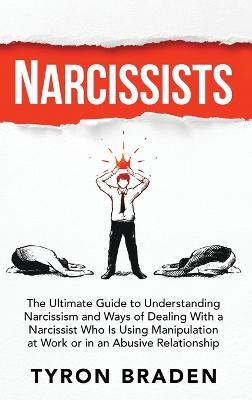 Narcissists: The Ultimate Guide to Understanding Narcissism and Ways of Dealing With a Narcissist Who Is Using Manipulation at Work or in an Abusive Relationship - Tyron Braden - cover