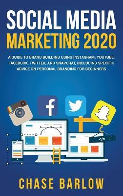 Social Media Marketing 2020: A Guide to Brand Building Using Instagram, YouTube, Facebook, Twitter, and Snapchat, Including Specific Advice on Personal Branding for Beginners - Chase Barlow - cover