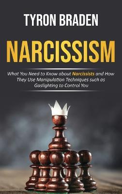 Narcissism: What You Need to Know about Narcissists and How They Use Manipulation Techniques such as Gaslighting to Control You - Tyron Braden - cover
