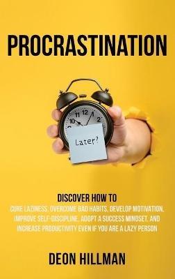 Procrastination: Discover How to Cure Laziness, Overcome Bad Habits, Develop Motivation, Improve Self-Discipline, Adopt a Success Mindset, and Increase Productivity, Even If You Are a Lazy Person - Deon Hillman - cover