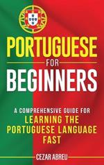 Portuguese for Beginners: A Comprehensive Guide to Learning the Portuguese Language Fast