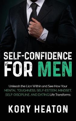 Self-Confidence for Men: Unleash the Lion within and See How Your Mental Toughness, Self-Esteem, Mindset, Self-Discipline, and Dating Life Transforms - Kory Heaton - cover
