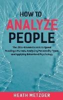 How to Analyze People: The Little-Known Secrets to Speed Reading a Human, Analyzing Personality Types and Applying Behavioral Psychology - Heath Metzger - cover