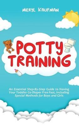 Potty Training: An Essential Step-By-Step Guide to Having Your Toddler Go Diaper Free Fast, Including Special Methods for Boys and Girls - Meryl Kaufman - cover